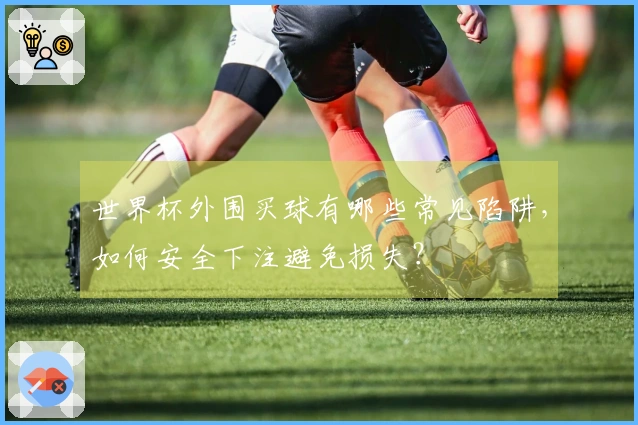 世界杯外围买球有哪些常见陷阱，如何安全下注避免损失？