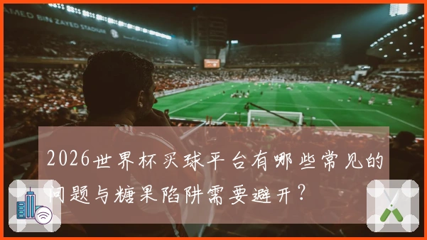 2026世界杯买球平台有哪些常见的问题与糖果陷阱需要避开?