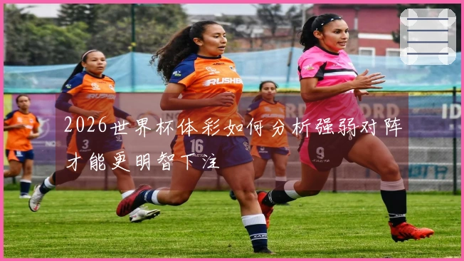 2026世界杯体彩如何分析强弱对阵才能更明智下注