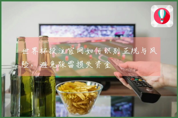 世界杯投注官网如何识别正规与风险,避免踩雷损失资金
