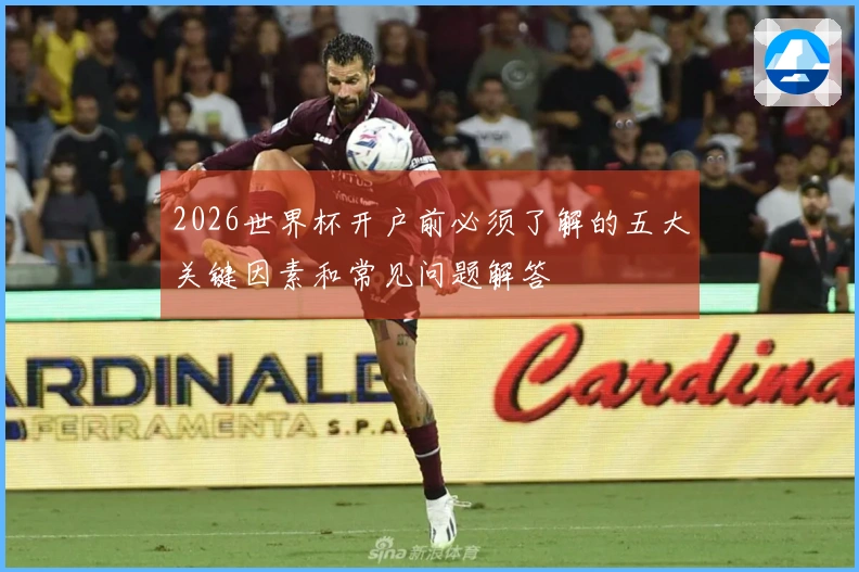 2026世界杯开户前必须了解的五大关键因素和常见问题解答