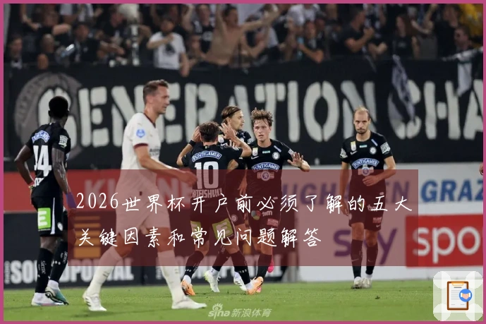 2026世界杯开户前必须了解的五大关键因素和常见问题解答