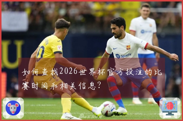 如何查找2026世界杯官方投注的比赛时间和相关信息？