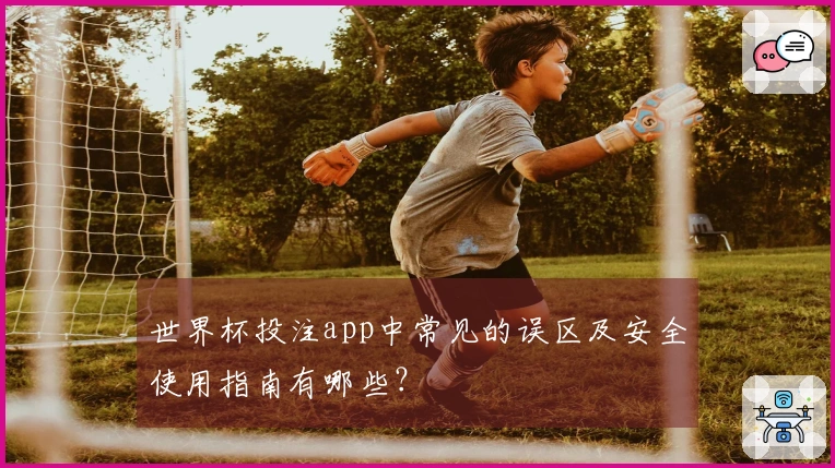 世界杯投注app中常见的误区及安全使用指南有哪些?