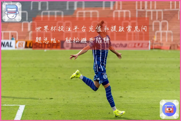 世界杯投注平台充值和提款常见问题总结，轻松避开陷阱