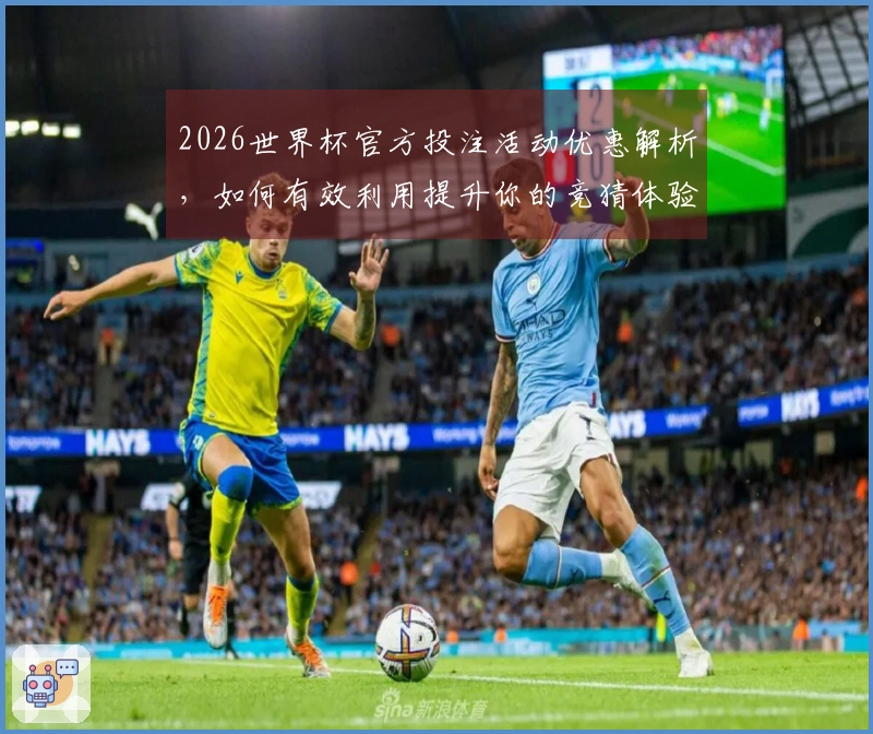 2026世界杯官方投注活动优惠解析,如何有效利用提升你的竞猜体验