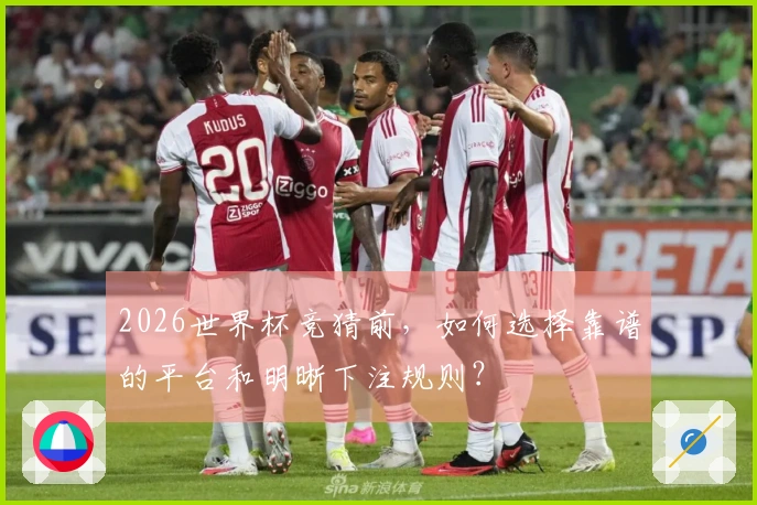 2026世界杯竞猜前，如何选择靠谱的平台和明晰下注规则？