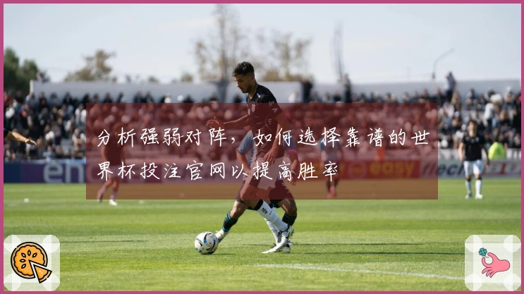 分析强弱对阵，如何选择靠谱的世界杯投注官网以提高胜率