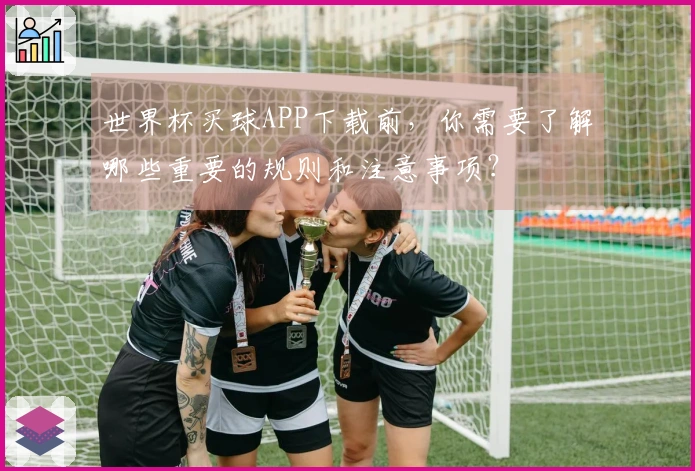 世界杯买球APP下载前,你需要了解哪些重要的规则和注意事项?