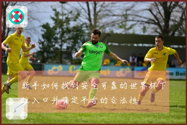 新手如何找到安全可靠的世界杯下注入口并确定平台的合法性
