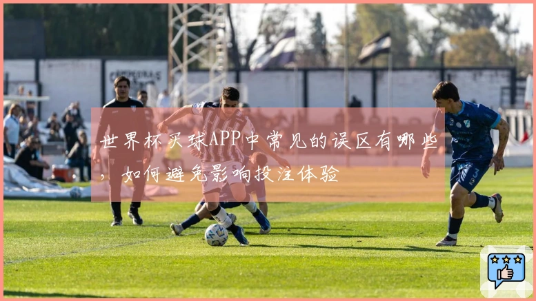 世界杯买球APP中常见的误区有哪些,如何避免影响投注体验