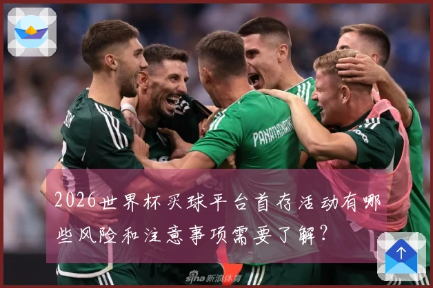 2026世界杯买球平台首存活动有哪些风险和注意事项需要了解?