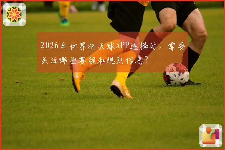 2026年世界杯买球APP选择时，需要关注哪些赛程和规则信息？