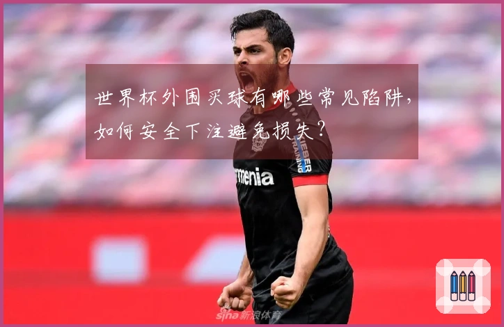 世界杯外围买球有哪些常见陷阱，如何安全下注避免损失？