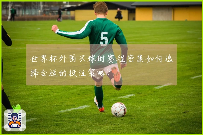 世界杯外围买球时赛程密集如何选择合适的投注策略？