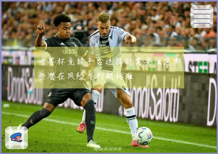 世界杯竞猜平台选择时需要注意哪些潜在风险与判断标准