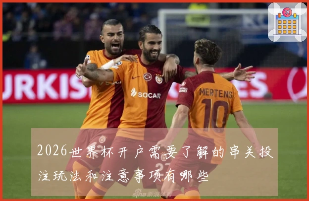 2026世界杯开户需要了解的串关投注玩法和注意事项有哪些