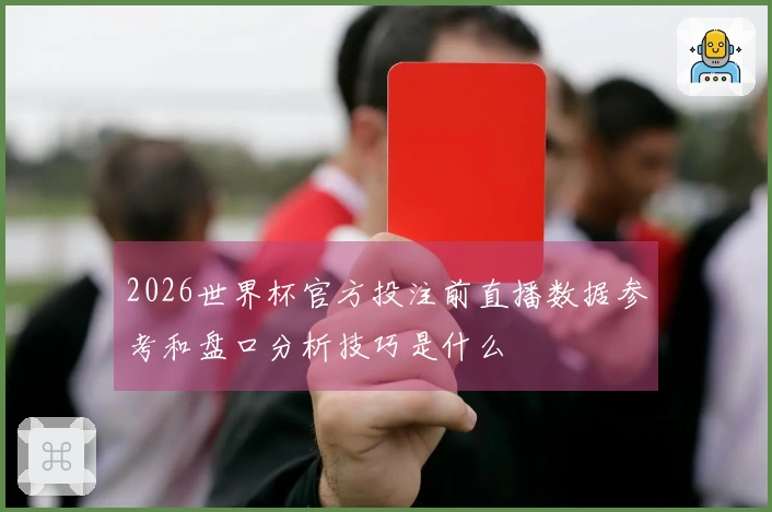 2026世界杯官方投注前直播数据参考和盘口分析技巧是什么