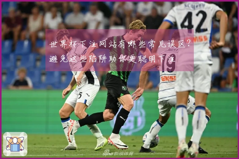 世界杯下注网站有哪些常见误区？避免这些陷阱助你更聪明下注