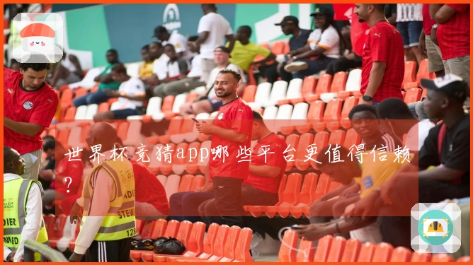 世界杯竞猜app哪些平台更值得信赖？