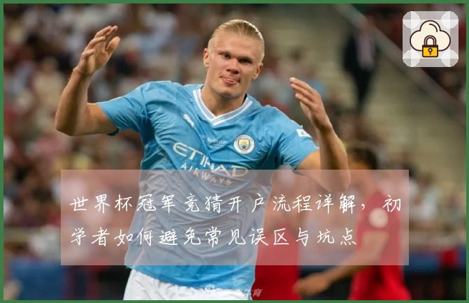 世界杯冠军竞猜开户流程详解，初学者如何避免常见误区与坑点