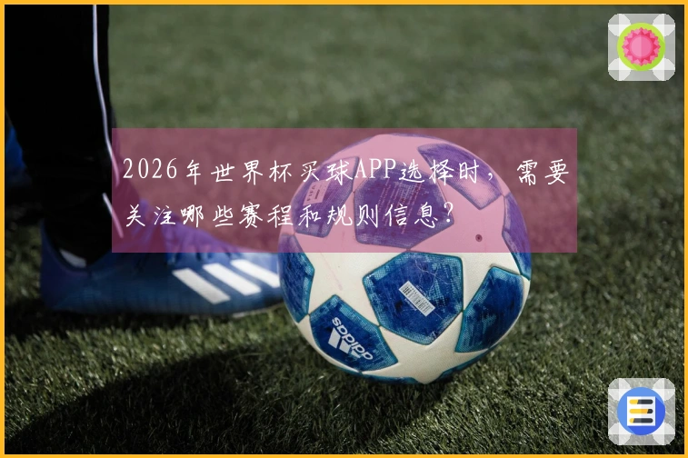 2026年世界杯买球APP选择时,需要关注哪些赛程和规则信息?