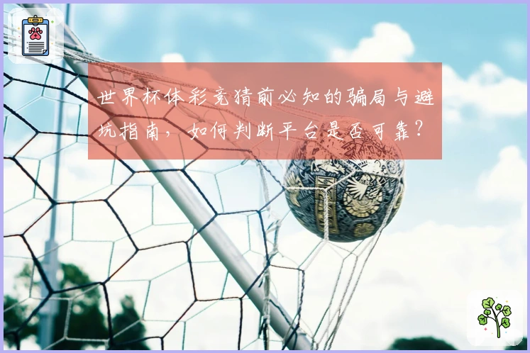 世界杯体彩竞猜前必知的骗局与避坑指南，如何判断平台是否可靠？